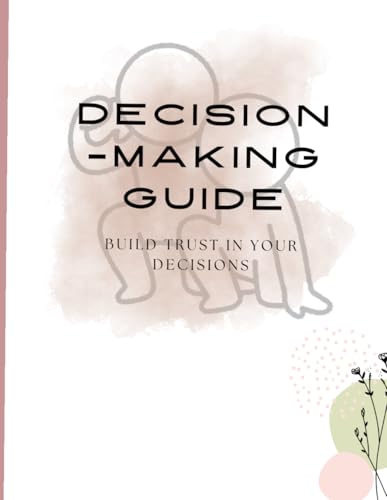 DECISION-MAKING GUIDE: A Practical Workbook for Clarity, Confidence, and Better Decisions