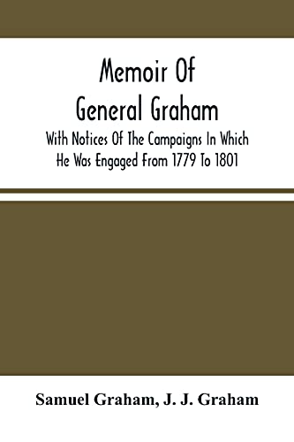 Memoir Of General Graham : With Notices Of The Campaigns In Which He Was Engaged From 1779 To 1801