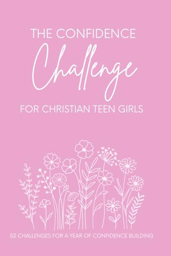 The Confidence Challenge for Christian Teen Girls: 52 challenges for a year of CONFIDENCE BUILDING (The Encouragement Collective Challenge)
