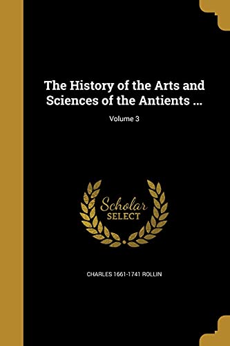 The History of the Arts and Sciences of the Antients ...; Volume 3