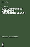 Bau- und Betrieb von Kälte-Maschinenanlagen: Zahlenstoff und Winke für Ingenieure, Baubehörden, Kältemaschinenbesitzer etc. (Technische Handbibliothek, 8, Band 8)