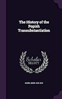 The History of the Popish Transubstantiation 1354365917 Book Cover