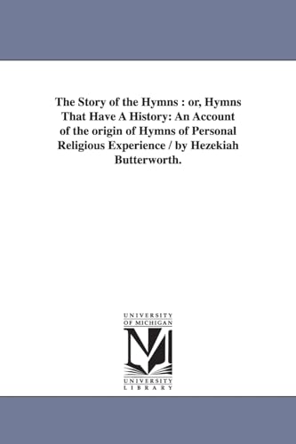 The story of the hymns : or, Hymns that have a history: an account of the origin of hymns of personal religious experience / by Hezekiah Butterworth.