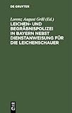  Leichen- und Begräbnispolizei in Bayern nebst Dienstanweisung für die Leichenschauer: Mit Formularen und bezugsgesetzlichen Bestimmungen