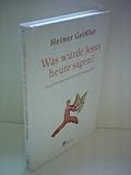 Heiner Geißler: Was würde Jesus heute sagen? - Die politische Botschaft des Evangeliums - Heiner Geißler