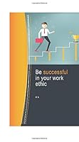 Be Successful in Your Work Ethic 1707415471 Book Cover