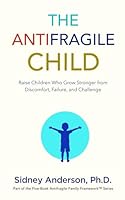 The Antifragile Child: Raise Children Who Grow Stronger from Discomfort, Failure, and Challenge (The Antifragile Family Framework) B0GGNY125Q Book Cover