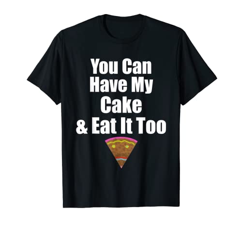 Puedes tener mi pastel y comerlo demasiado un travieso Camiseta