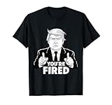 Funny Your Fired President Donald Trump T-Shirt