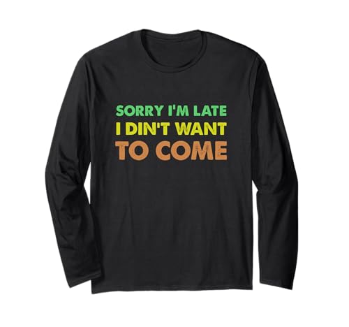 Sorry I'm Late I Didn't Want to Come, Funny Sarcastic 長袖Tシャツ