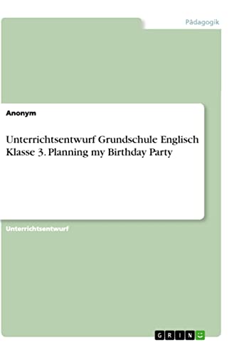 Unterrichtsentwurf Grundschule Englisch Klasse 3. Planning my Birthday Party (German Edition)