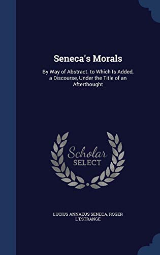 Seneca's Morals: By Way of Abstract. to Which I... 1296985792 Book Cover