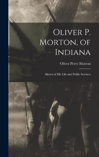 Oliver P. Morton, of Indiana: Sketch of His Life and Public Services
