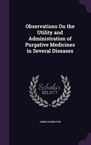 Observations On the Utility and Administration of Purgative Medicines in Several Diseases