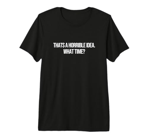 Thats A Horrible Idea. What Time? Premium T-Shirt
