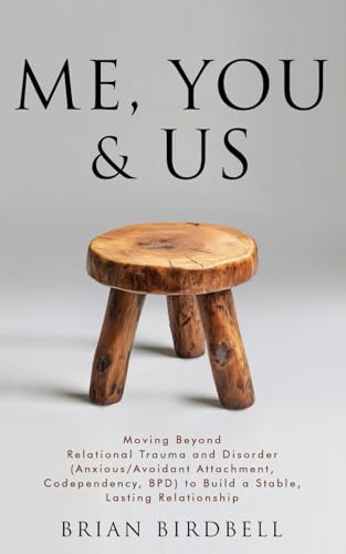 Me, You & Us: Moving Beyond Relational Trauma and Disorder (Anxious/Avoidant Attachment, Codependency, BPD) to Build a Stable, Lasting Relationship