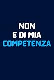  Non e di mia competenza: Quaderno elegante a linee con frase divertente, Regalo scherzo per collega, amico, amica , capo e tutta la famiglia