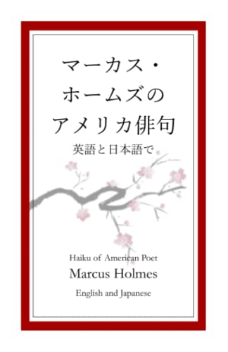 マーカス・ホームズの アメリカ俳句 英語と日本語で: Haiku of American Poet Marcus Holmes in English and Japanese