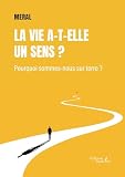 La vie a-t-elle un sens ?: Pourquoi sommes-nous sur terre ?