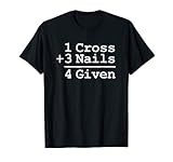 1 Cross + 3 Nails = 4 Given T-Shirt : Christian Shirt