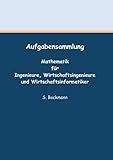  Aufgabensammlung: Mathematik für Ingenieure, Wirtschaftsingenieure und Wirtschaftsinformatiker