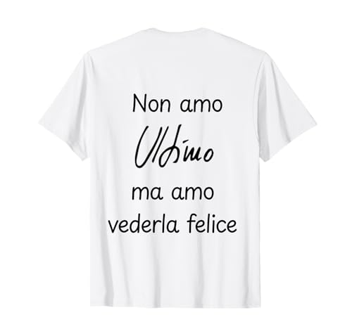 NON AMO L'ULTIMO MA AMO VEDERLA FELICE Maglietta