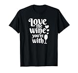 Love The Wine You're With Funny Drinker Wine Drinking T-Shirt