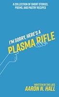 I'm Sorry, Here's a Plasma Rifle: A Collection of Short Stories, Poems, and Pastry Recipes B0B5KK2QRY Book Cover