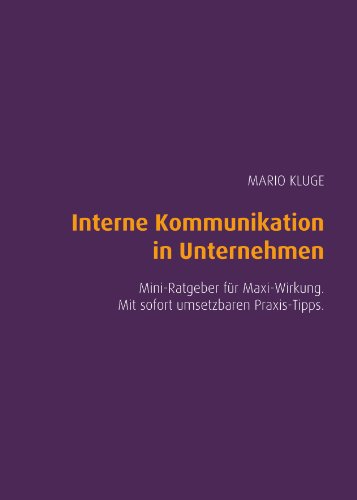 Interne Kommunikation in Unternehmen. Mini-Ratgeber für Maxi-Wirkung. Mit sofort umsetzbaren Praxis Interne Kommunikation in Unternehmen. Mini-Ratgeber für Maxi-Wirkung. Mit sofort umsetzbaren Praxis