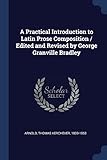 A Practical Introduction to Latin Prose Composition / Edited and Revised by George Granville Bradley