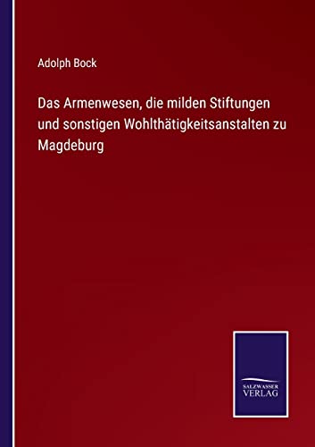 Das Armenwesen, die milden Stiftungen und sonstigen Wohlthätigkeitsanstalten zu Magdeburg (German Edition)