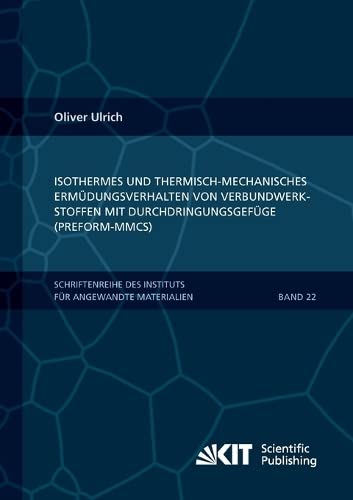 Preisvergleich Produktbild Isothermes und thermisch-mechanisches Ermuedungsverhalten von Verbundwerkstoffen mit Durchdringungsgefuege (Preform-MMCs) (Schriftenreihe des ... Karlsruher Institut fuer Technologie)