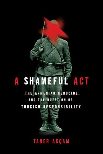 A Shameful Act: The Armenian Genocide and the Question of Turkish Responsibility