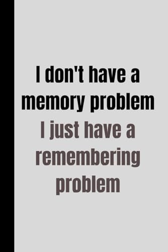 I don't have a memory problem: I just have a remembering problem: Funny Notebook Gift for Friends and Family: 120 pages