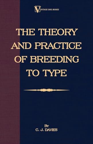 The Theory and Practice of Breeding to Type and Its Application to the Breeding of Dogs, Farm Animals, Cage Birds and Other Small Pets