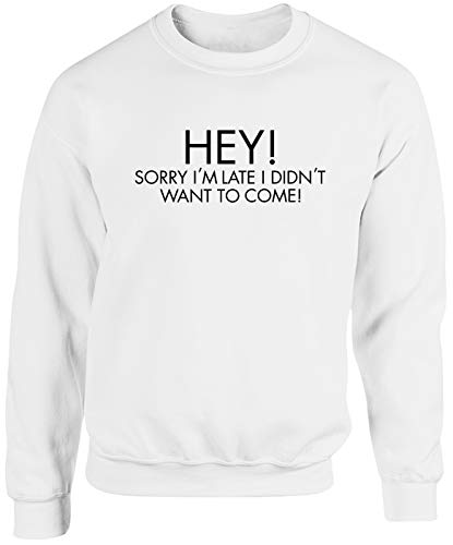 Hippowarehouse Hey Sorry I'm Late i Didn't Want to Come Unisex Jumper Sweatshirt Pullover (Specific Size Guide in Description) White