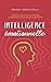INTELLIGENCE ÉMOTIONNELLE: Améliorer la gestion de ses émotions, la confiance en soi et son propre bien-être