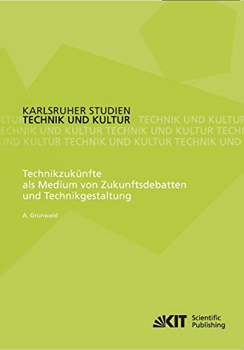Technikzukuenfte als Medium von Zukunftsdebatten und Technikgestaltung (Karlsruher Studien Technik und Kultur)