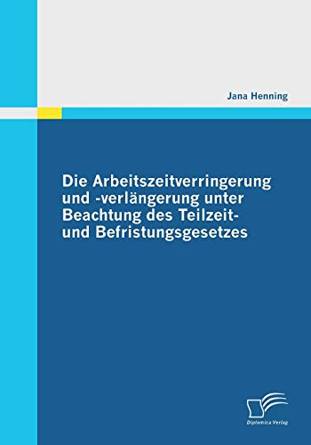 Die Arbeitszeitverringerung und -verlängerung unter Beachtung des Teilzeit- und Befristungsgesetzes (German Edition)