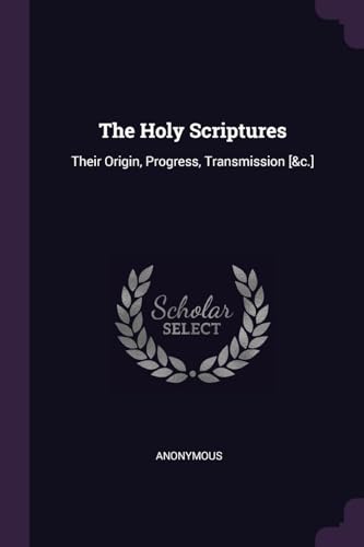 The Holy Scriptures: Their Origin, Progress, Transmission [&c.]