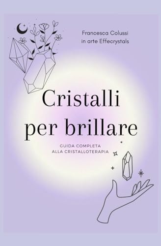  Cristalli per brillare: Guida alla conoscenza dei minerali e alla cristalloterapia