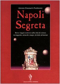 Napoli segreta. Breve viaggio esoterico nella città dei misteri tra leggende, miracoli e magie, da Iside ad Internet