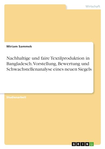 Nachhaltige und faire Textilproduktion in Bangladesch. Vorstellung, Bewertung und Schwachstellenanalyse eines neuen Siegels