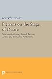 Pierrots on the Stage of Desire: Nineteenth-Century French Literary Artists and the Comic Pantomime (Princeton Legacy Library)