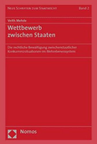 Wettbewerb Zwischen Staaten: Die Rechtliche Bewaltigung Zwischenstaatlicher Konkurrenzsituationen Im Mehrebenensystem (Neue Schriften Zum Staatsrecht)