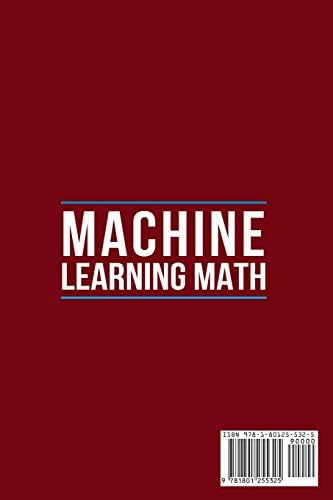Machine Learning Math: A Complete Guide to Machine Learning for Beginners with Tensorflow. This Book Explains How to Build Artificial Intelligence in Business Applications
