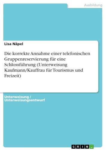 Die korrekte Annahme einer telefonischen Gruppenreservierung für eine Schlossführung (Unterweisung Kaufmann/Kauffrau für Tourismus und Freizeit) (German Edition)