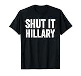 Shut It Hillary Shirt - Funny Anti Hillary Clinton T-Shirt T-Shirt