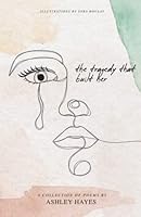 The Tragedy That Built Her: A Collection of Poems by Ashley Hayes 1738884414 Book Cover
