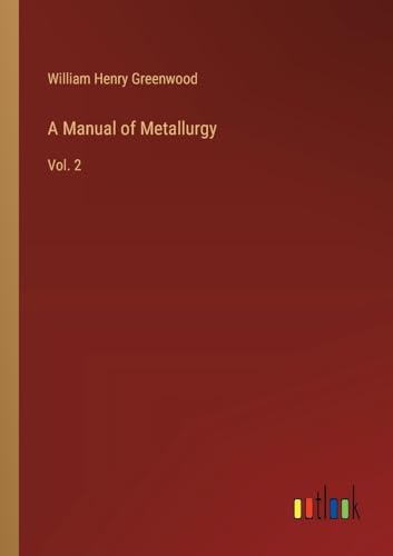 A Manual of Metallurgy: Vol. 2